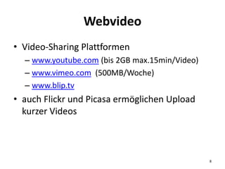 Webvideo
• Video-Sharing Plattformen
– www.youtube.com (bis 2GB max.15min/Video)
– www.vimeo.com (500MB/Woche)
– www.blip....