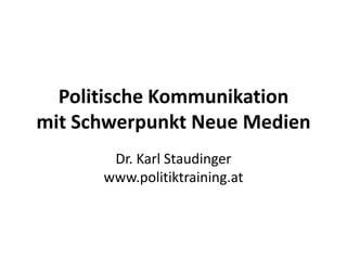 Politische Kommunikation
mit Schwerpunkt Neue Medien
       Dr. Karl Staudinger
      www.politiktraining.at
 
