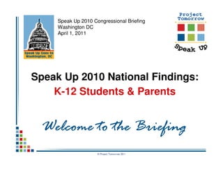 Speak Up 2010 Congressional Briefing
     Washington DC
     April 1, 2011




Speak Up 2010 National Findings:
    K-12 Students & Parents


  Welcome to the Briefing
                     © Project Tomorrow 2011
 