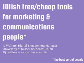 101ish free/cheap tools
for marketing &
communications
people*
Jo Walters, Digital Engagement Manager
University of Sussex Students’ Union
@jowalters ~ #sucomms ~ #su14
* the best sort of people
 