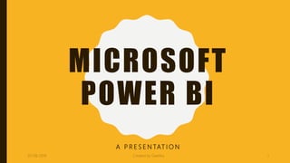 MICROSOFT
POWER BI
A P R E S E N TAT I O N
07-08-2019 Created by Geetika 1
 