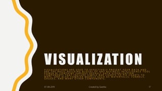VISUALIZATIONV I S U A L I Z A T I O N S A R E U S E D T O E F F E C T I V E L Y P R E S E N T Y O U R D A T A A N D
A R E T H E B A S I C B U I L D I N G B L O C K S O F A N Y B U S I N E S S I N T E L L I G E N C E T O O L .
P O W E R B I C O N T A I N S V A R I O U S D E F A U L T D A T A V I S U A L I Z A T I O N
C O M P O N E N T S T H A T I N C L U D E S I M P L E B A R C H A R T S T O P I E C H A R T S T O
M A P S , A N D A L S O C O M P L E X M O D E L S S U C H A S W A T E R F A L L S , F U N N E L S ,
G A U G E S , A N D M A N Y O T H E R C O M P O N E N T S .
07-08-2019 Created by Geetika 17
 