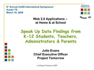 [object Object],[object Object],[object Object],Web 2.0 Applications –  at Home & at School Speak Up Data Findings from K-12 Students, Teachers, Administrators & Parents Julie Evans Chief Executive Officer Project Tomorrow 