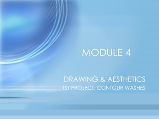 MODULE 4 DRAWING & AESTHETICS 1ST PROJECT: CONTOUR WASHES 