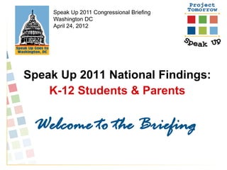 Speak Up 2011 Congressional Briefing
     Washington DC
     April 24, 2012




Speak Up 2011 National Findings:
    K-12 Students & Parents


 Welcome to the Briefing
 