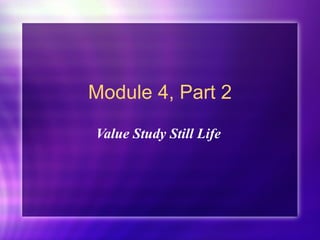 Module 4, Part 2 Value Study Still Life 
