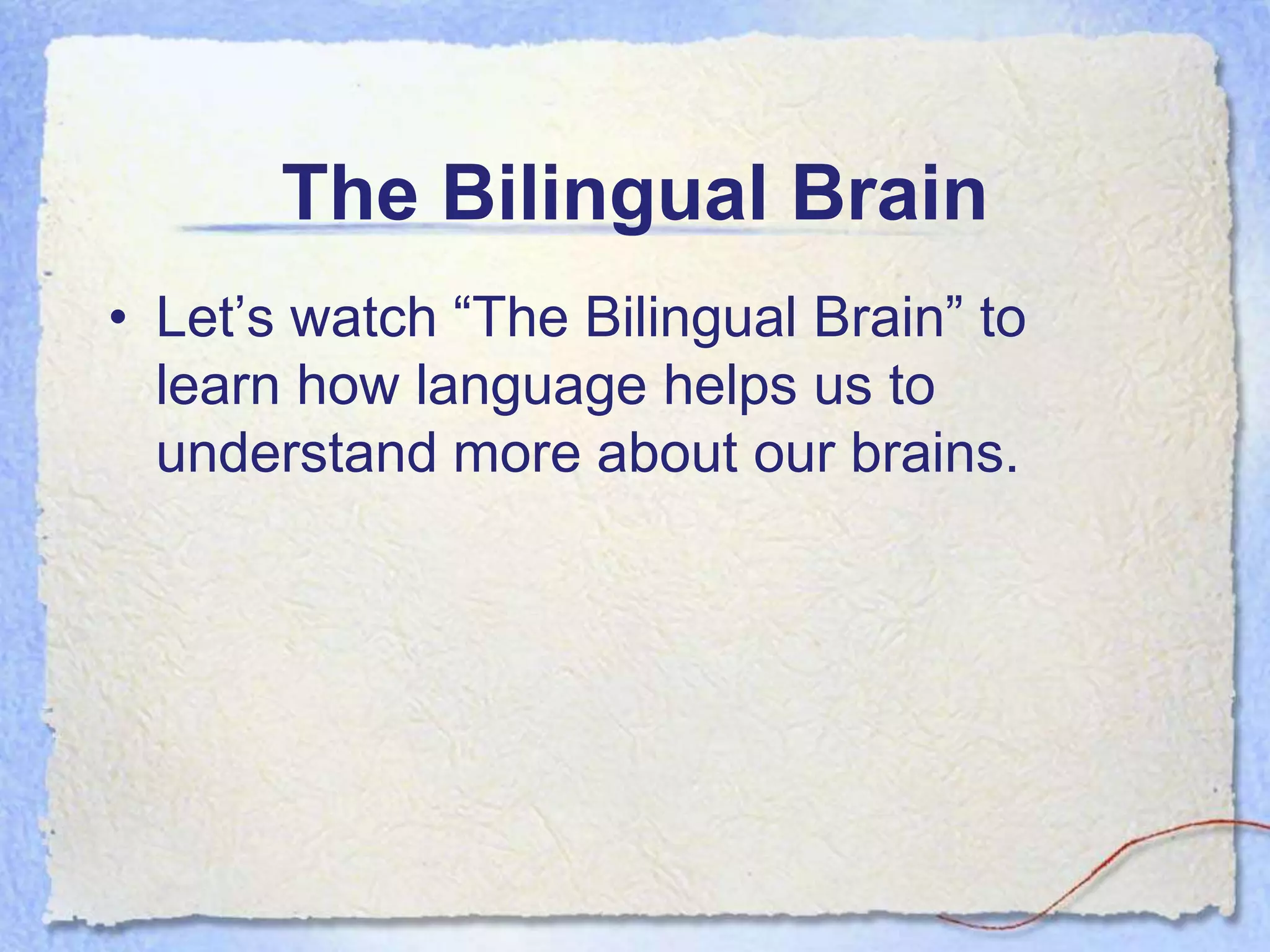 The Bilingual Brain
• Let’s watch “The Bilingual Brain” to
  learn how language helps us to
  understand more about our brains.
 
