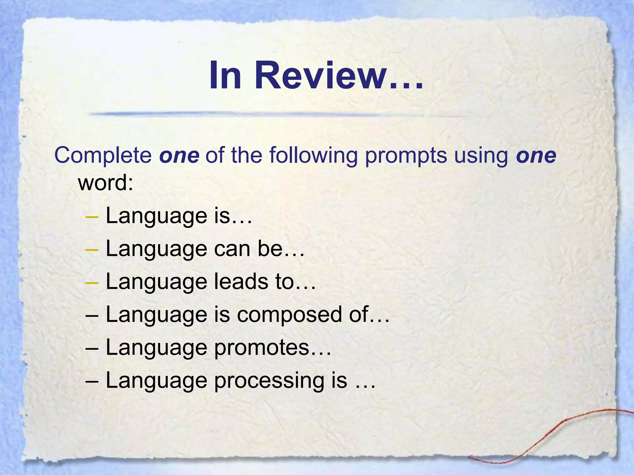In Review…
Complete one of the following prompts using one
  word:
  – Language is…
  – Language can be…
  – Language leads to…
  – Language is composed of…
  – Language promotes…
  – Language processing is …
 
