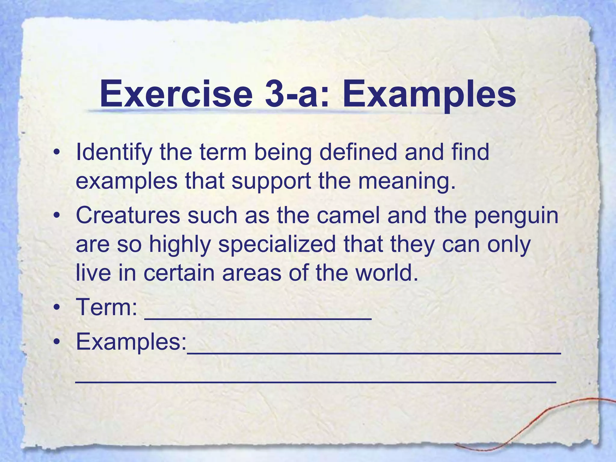 Exercise 3-a: Examples
• Identify the term being defined and find
  examples that support the meaning.
• Creatures such as the camel and the penguin
  are so highly specialized that they can only
  live in certain areas of the world.
• Term: _________________
• Examples:____________________________
  ____________________________________
 
