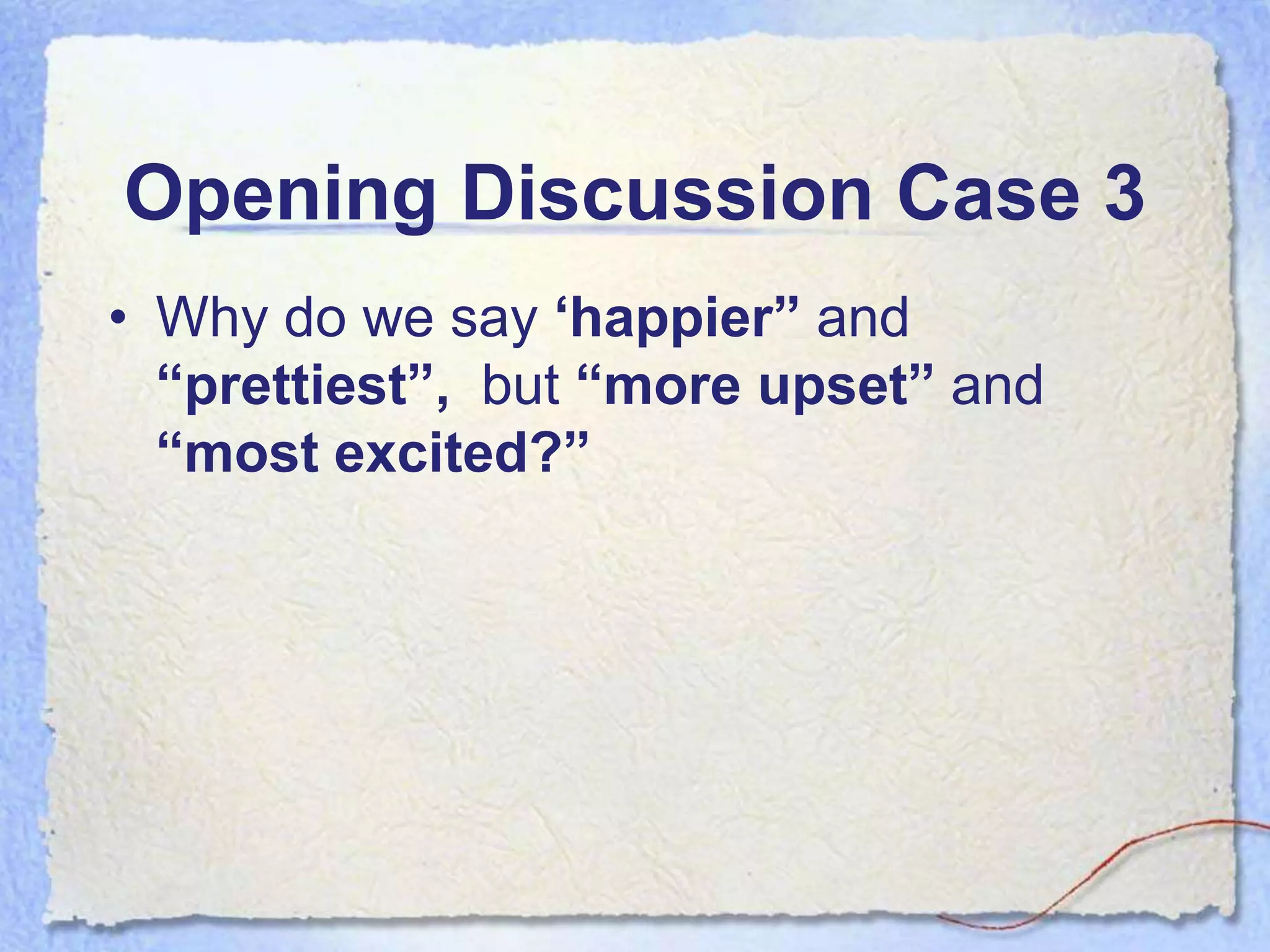 Opening Discussion Case 3
• Why do we say „happier” and
  “prettiest”, but “more upset” and
  “most excited?”
 