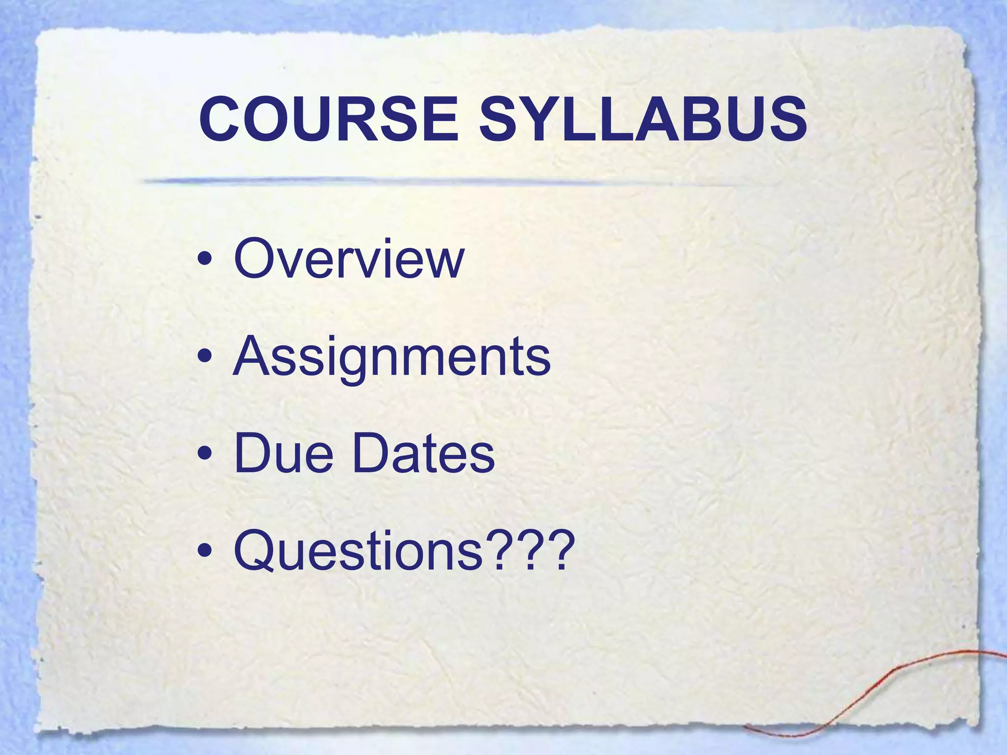 COURSE SYLLABUS

• Overview
• Assignments
• Due Dates
• Questions???
 