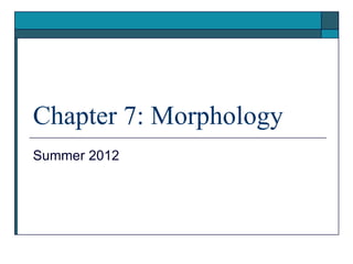 Chapter 7: Morphology
Summer 2012
 