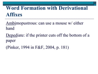 Word Formation with Derivational
Affixes
Ambimopustrous: can use a mouse w/ either
hand
Depediate: if the printer cuts off the bottom of a
paper
(Pinker, 1994 in F&F, 2004, p. 181)
 