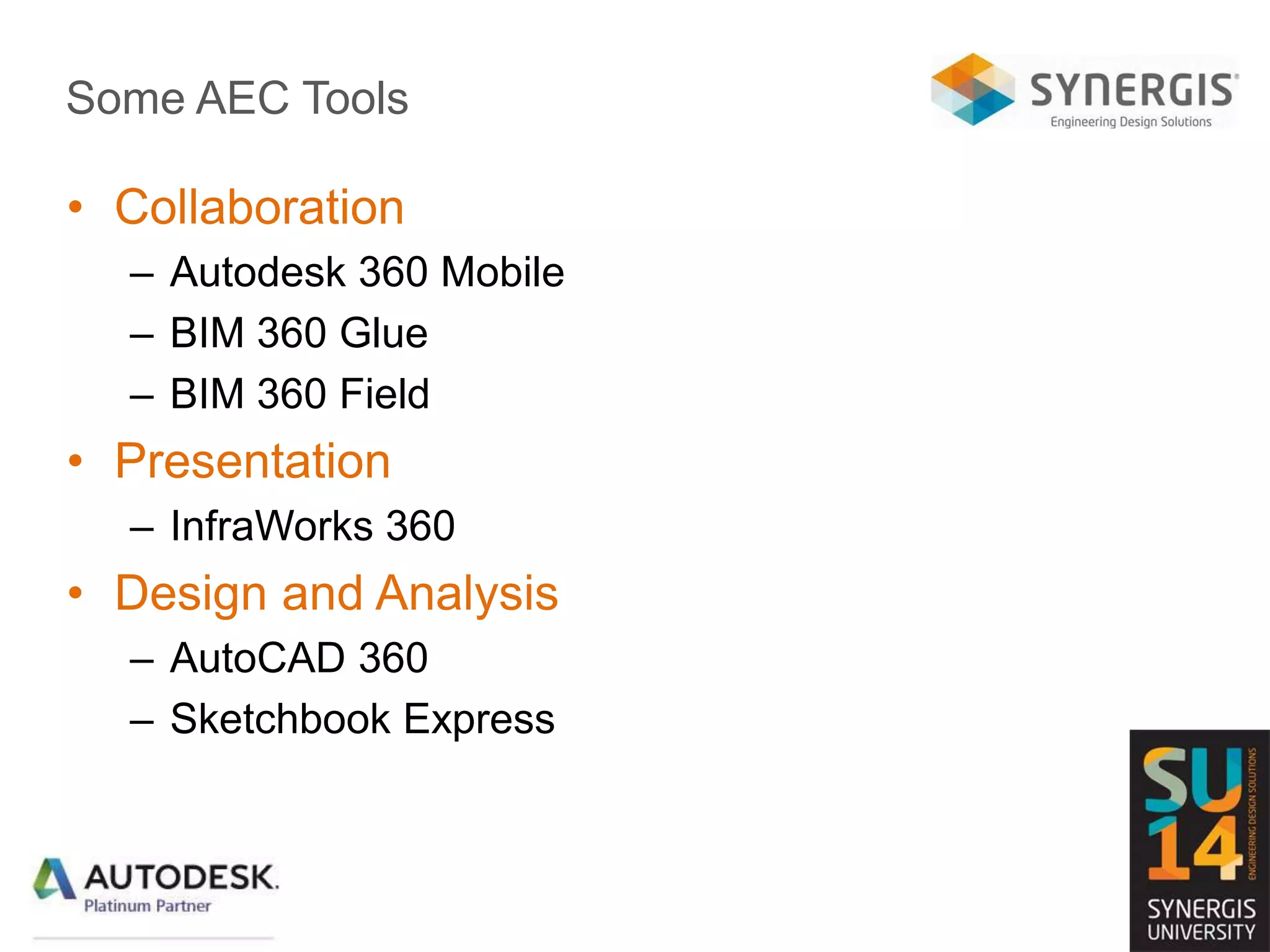 Some AEC Tools
• Collaboration
– Autodesk 360 Mobile
– BIM 360 Glue
– BIM 360 Field
• Presentation
– InfraWorks 360
• Design and Analysis
– AutoCAD 360
– Sketchbook Express
 