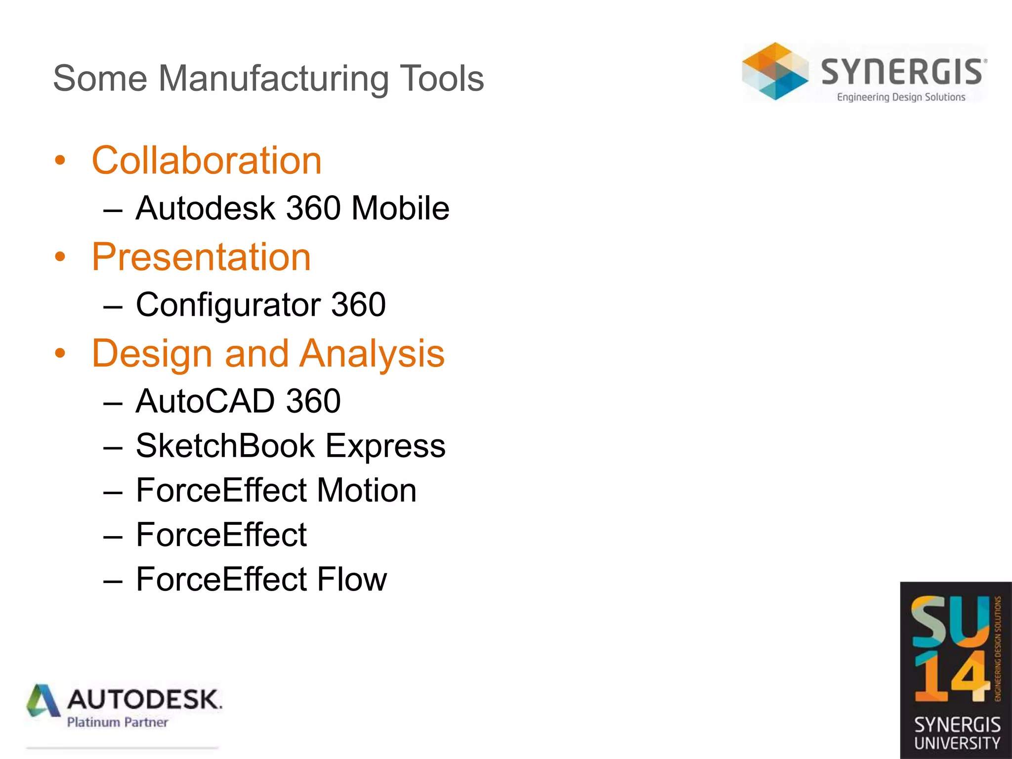 Some Manufacturing Tools
• Collaboration
– Autodesk 360 Mobile
• Presentation
– Configurator 360
• Design and Analysis
– AutoCAD 360
– SketchBook Express
– ForceEffect Motion
– ForceEffect
– ForceEffect Flow
 
