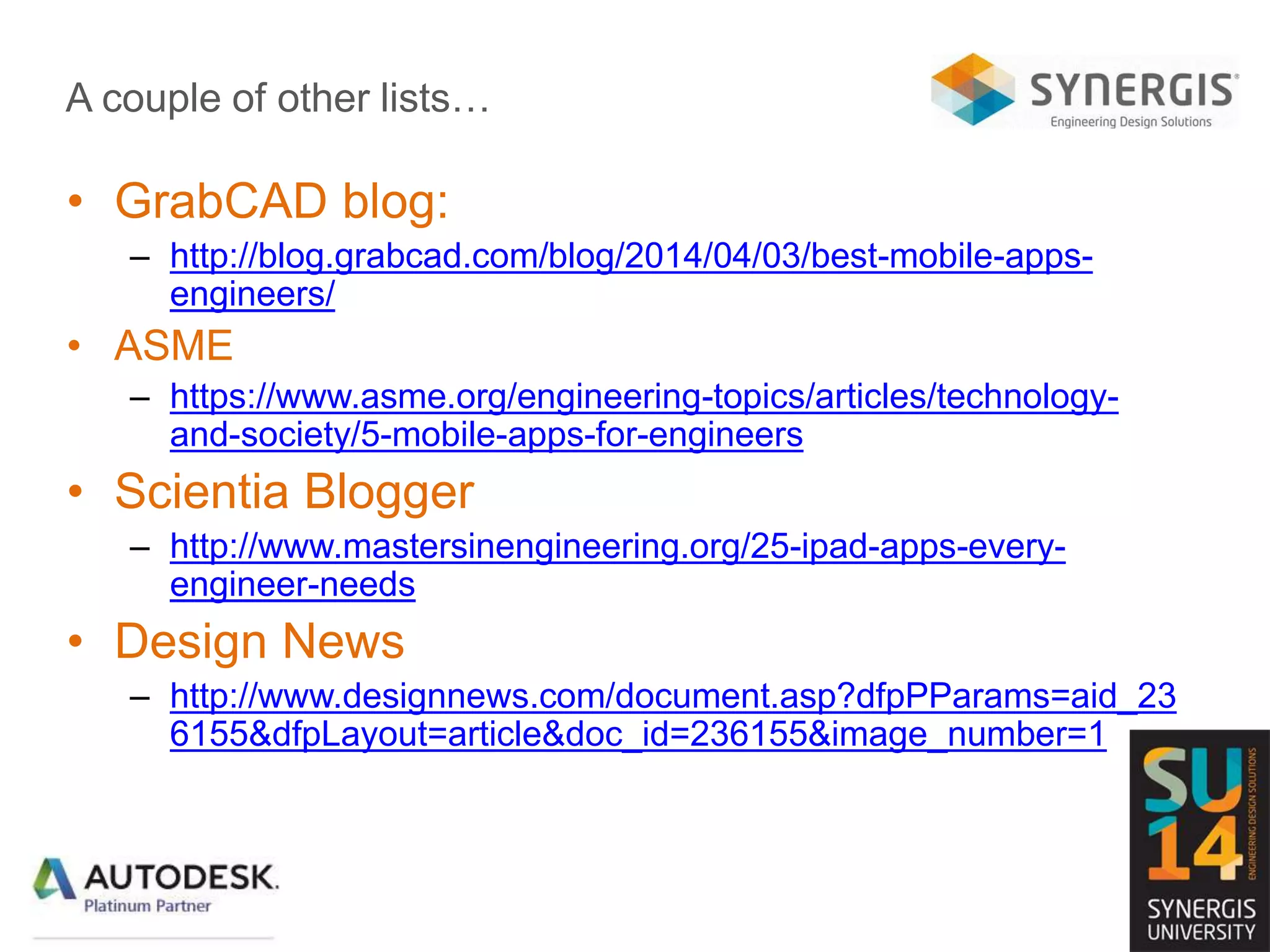 A couple of other lists…
• GrabCAD blog:
– http://blog.grabcad.com/blog/2014/04/03/best-mobile-apps-
engineers/
• ASME
– https://www.asme.org/engineering-topics/articles/technology-
and-society/5-mobile-apps-for-engineers
• Scientia Blogger
– http://www.mastersinengineering.org/25-ipad-apps-every-
engineer-needs
• Design News
– http://www.designnews.com/document.asp?dfpPParams=aid_23
6155&dfpLayout=article&doc_id=236155&image_number=1
 