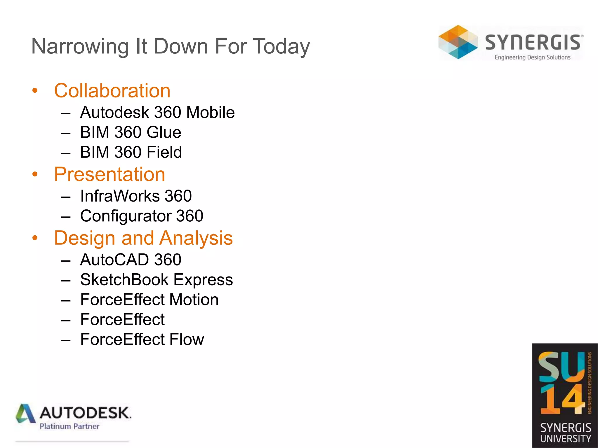 Narrowing It Down For Today
• Collaboration
– Autodesk 360 Mobile
– BIM 360 Glue
– BIM 360 Field
• Presentation
– InfraWorks 360
– Configurator 360
• Design and Analysis
– AutoCAD 360
– SketchBook Express
– ForceEffect Motion
– ForceEffect
– ForceEffect Flow
 