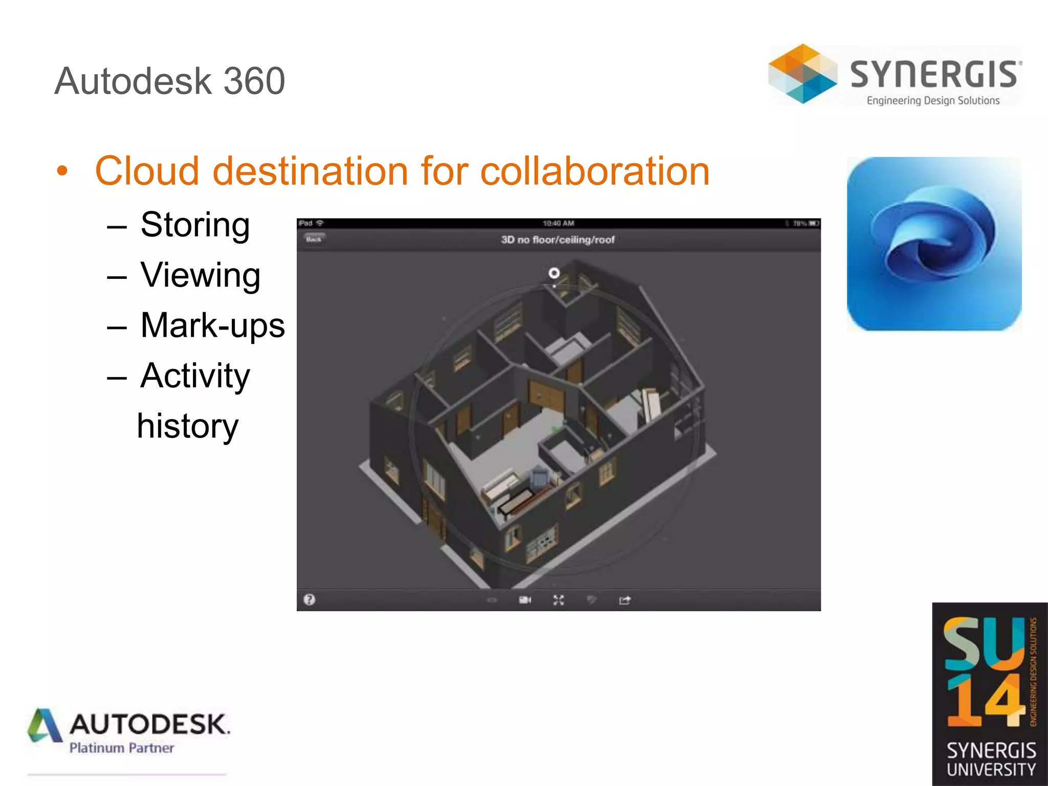 Autodesk 360
• Cloud destination for collaboration
– Storing
– Viewing
– Mark-ups
– Activity
history
 