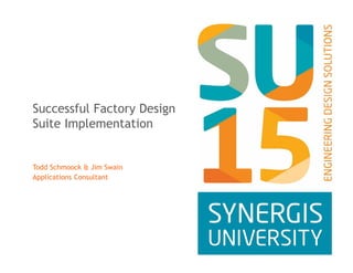 Successful Factory Design
Suite Implementation
Todd Schmoock & Jim Swain
Applications Consultant
 
