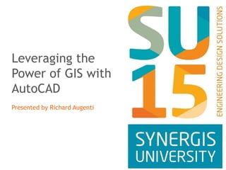 Leveraging the
Power of GIS with
AutoCAD
Presented by Richard Augenti
 
