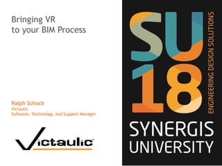 Bringing VR
to your BIM Process
Ralph Schoch
Victaulic
Software, Technology, and Support Manager
 