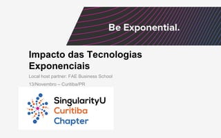 Impacto das Tecnologias
Exponenciais
Local host partner: FAE Business School
13/Novembro – Curitiba/PR
 
