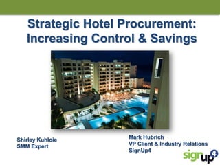 Strategic Hotel Procurement:
Increasing Control & Savings

Shirley Kuhloie
SMM Expert

Mark Hubrich
VP Client & Industry Relations
SignUp4

 