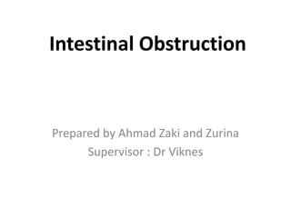 Intestinal Obstruction
Prepared by Ahmad Zaki and Zurina
Supervisor : Dr Viknes
 