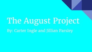 The August Project
By: Carter Ingle and Jillian Parsley
 