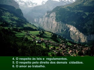 4. O respeito às leis e  regulamentos. 5. O respeito pelo direito dos demais  cidadãos. 6. O amor ao trabalho. 