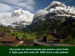 Isto pode ser demonstrado por países como Índia e  Egito,que têm mais de  2000 anos e são pobres. 