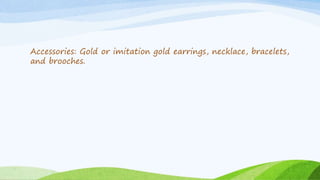 Accessories: Gold or imitation gold earrings, necklace, bracelets,
and brooches.
 