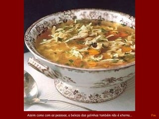 A música vai mudar no próximo slide Assim como com as pessoas, a beleza das galinhas também não é eterna... Fim 