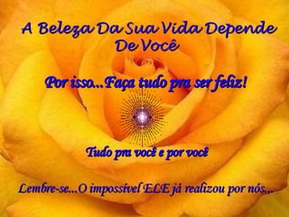 A Beleza Da Sua Vida Depende De Você Por isso...Faça tudo pra ser feliz! Lembre-se...O impossível ELE já realizou por nós... Tudo pra você e por você 