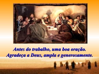 Antes do trabalho, uma boa oração. Agradeça a Deus, ampla e generosamente. 