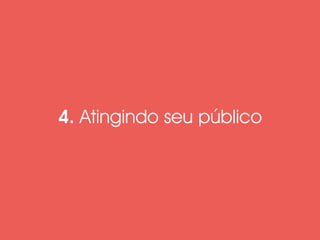 4. Atingindo seu público 
 