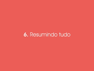 6. Resumindo tudo 
 