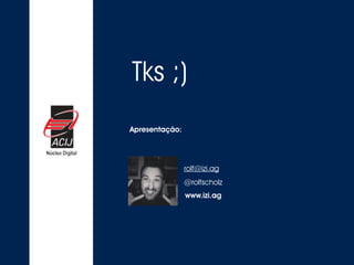 Tks ;) 
rolf@izi.ag 
@rolfscholz 
www.izi.ag 
Apresentação: 
