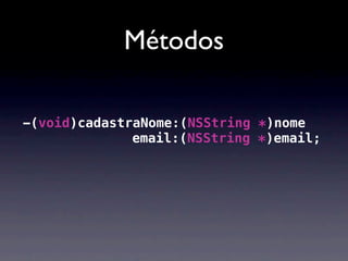 Métodos

-(void)cadastraNome:(NSString *)nome
              email:(NSString *)email;
 