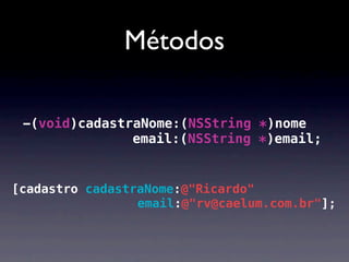 Métodos

 -(void)cadastraNome:(NSString *)nome
               email:(NSString *)email;


[cadastro cadastraNome:@"Ricardo"
                 email:@"rv@caelum.com.br"];
 