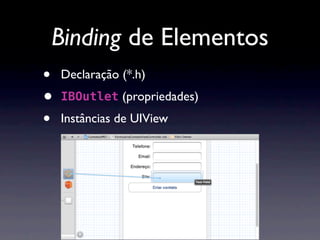 Binding de Elementos
•   Declaração (*.h)
•   IBOutlet (propriedades)

•   Instâncias de UIView
 