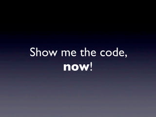 Show me the code,
     now!
 