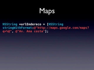Maps
NSString *urlEndereco = [NSString
stringWithFormat:@"http://maps.google.com/maps?
q=%@", @"Av. Ana costa"];
 