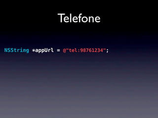 Telefone

NSString *appUrl = @"tel:98761234";
 