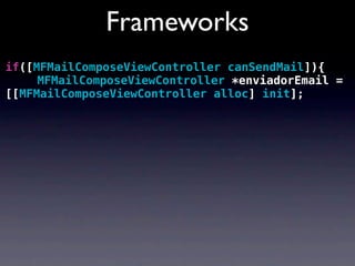 Frameworks
if([MFMailComposeViewController canSendMail]){
! ! MFMailComposeViewController *enviadorEmail =
[[MFMailComposeViewController alloc] init];
 