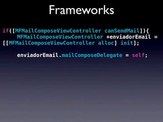 Frameworks
if([MFMailComposeViewController canSendMail]){
! ! MFMailComposeViewController *enviadorEmail =
[[MFMailComposeViewController alloc] init];

! ! enviadorEmail.mailComposeDelegate = self;
 