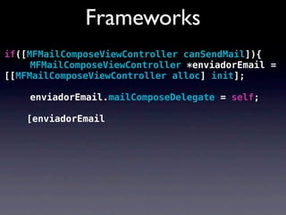 Frameworks
if([MFMailComposeViewController canSendMail]){
! ! MFMailComposeViewController *enviadorEmail =
[[MFMailComposeViewController alloc] init];

! ! enviadorEmail.mailComposeDelegate = self;

   [enviadorEmail
 