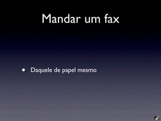 Mandar um fax


•   Daquele de papel mesmo
 