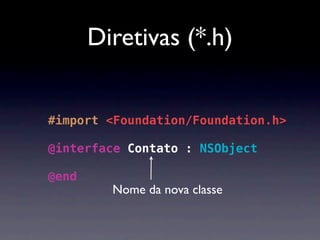 Diretivas (*.h)


#import <Foundation/Foundation.h>

@interface Contato : NSObject

@end
         Nome da nova classe
 
