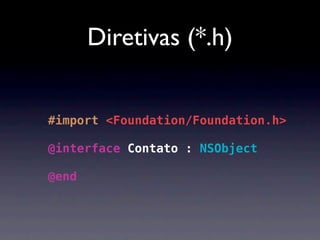 Diretivas (*.h)


#import <Foundation/Foundation.h>

@interface Contato : NSObject

@end
 